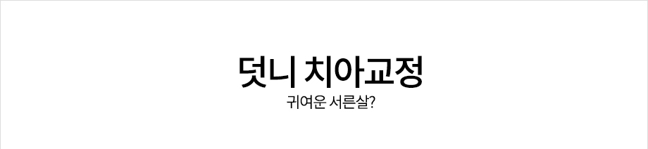 덧니 치아교정<귀여운 서른살?>